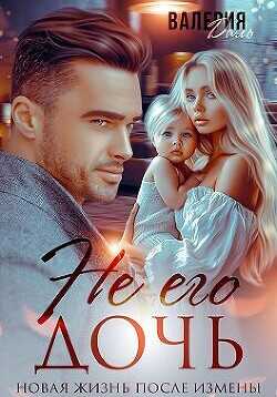 Не его дочь. Новая жизнь после измены  - Даль Валерия