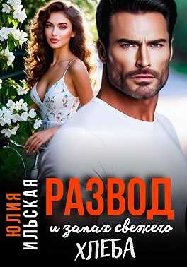 Развод и запах свежего хлеба - Юлия Ильская