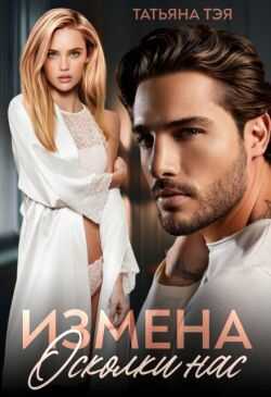 Измена. Осколки нас  - Татьяна Тэя