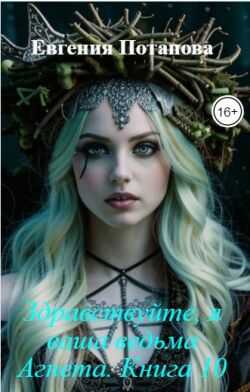 Здравствуйте, я ваша ведьма Агнета. Книга 10 - Евгения Владимировна Потапова