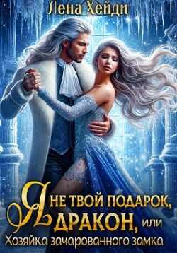 Я не твой подарок, дракон, или Хозяйка зачарованного замка  - Лена Хейди