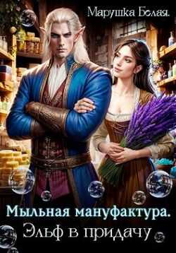 Мыльная мануфактура. Эльф в придачу  - Марушка Белая