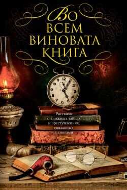 Во всем виновата книга. Рассказы о книжных тайнах и преступлениях, связанных с книгами - Дивер Джеффри