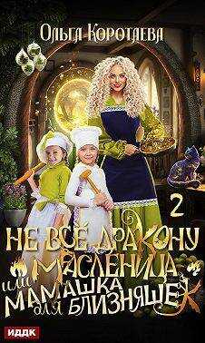 Не все дракону масленица, или Мамашка для близняшек. Серия 2 - Ольга Ивановна Коротаева