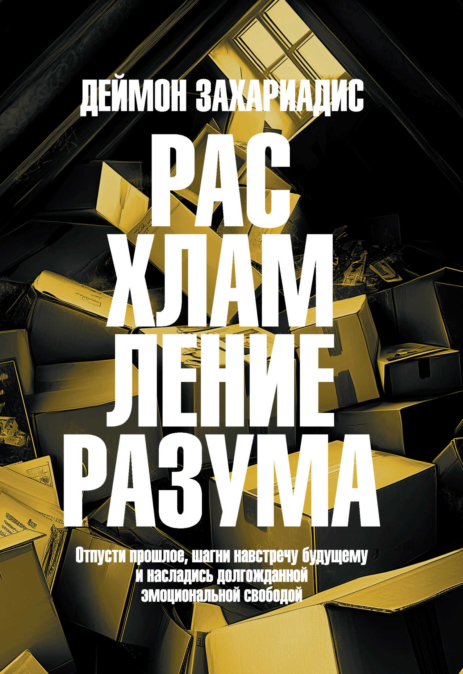 Расхламление разума. Отпусти прошлое, шагни навстречу будущему и насладись долгожданной эмоциональной свободой - Деймон Захариадис