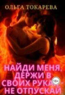 Найди меня, держи в своих руках – не отпускай - Ольга Токарева