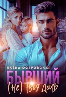 Бывший (не) Твоя дочь - Елена Островская