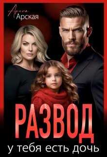 Развод. У тебя есть дочь - Арина Арская