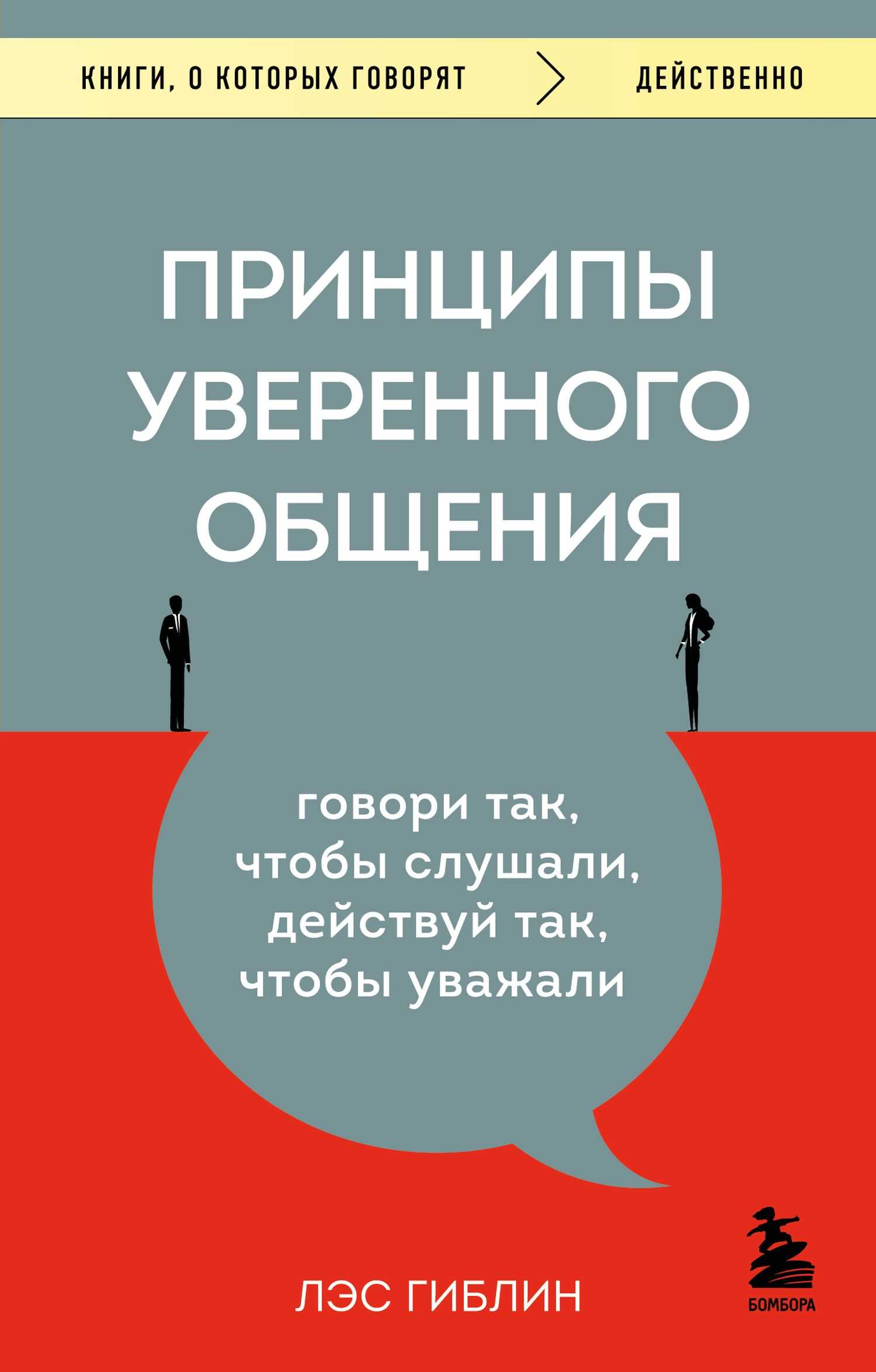 Принципы уверенного общения. Говори так, чтобы слушали, действуй так, чтобы уважали - Лэс Гиблин