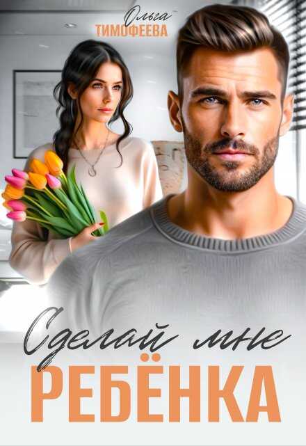 Сделай мне ребенка - Ольга Тимофеева