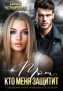 Тот, кто меня защитит  - Черничная Даша