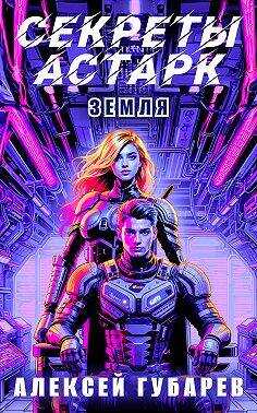 Секреты Астарк. Земля - Алексей Губарев