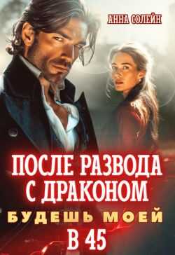 После развода с драконом. Будешь моей в 45 - Анна Солейн