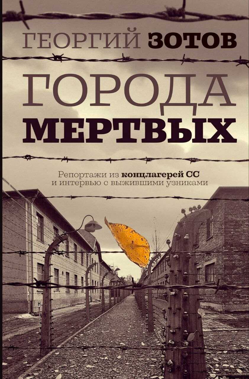 Города мертвых. Репортажи из концлагерей СС и интервью с выжившими узниками - Георгий Александрович Зотов