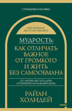 Мудрость: как отличать важное от громкого и жить без самообмана - Холидей Райан