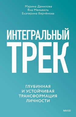 Интегральный трек. Глубинная и устойчивая трансформация личности - Данилова Марина