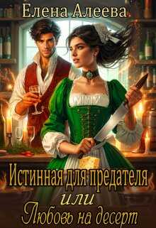 Истинная для предателя или Любовь на десерт  - Елена Алеева
