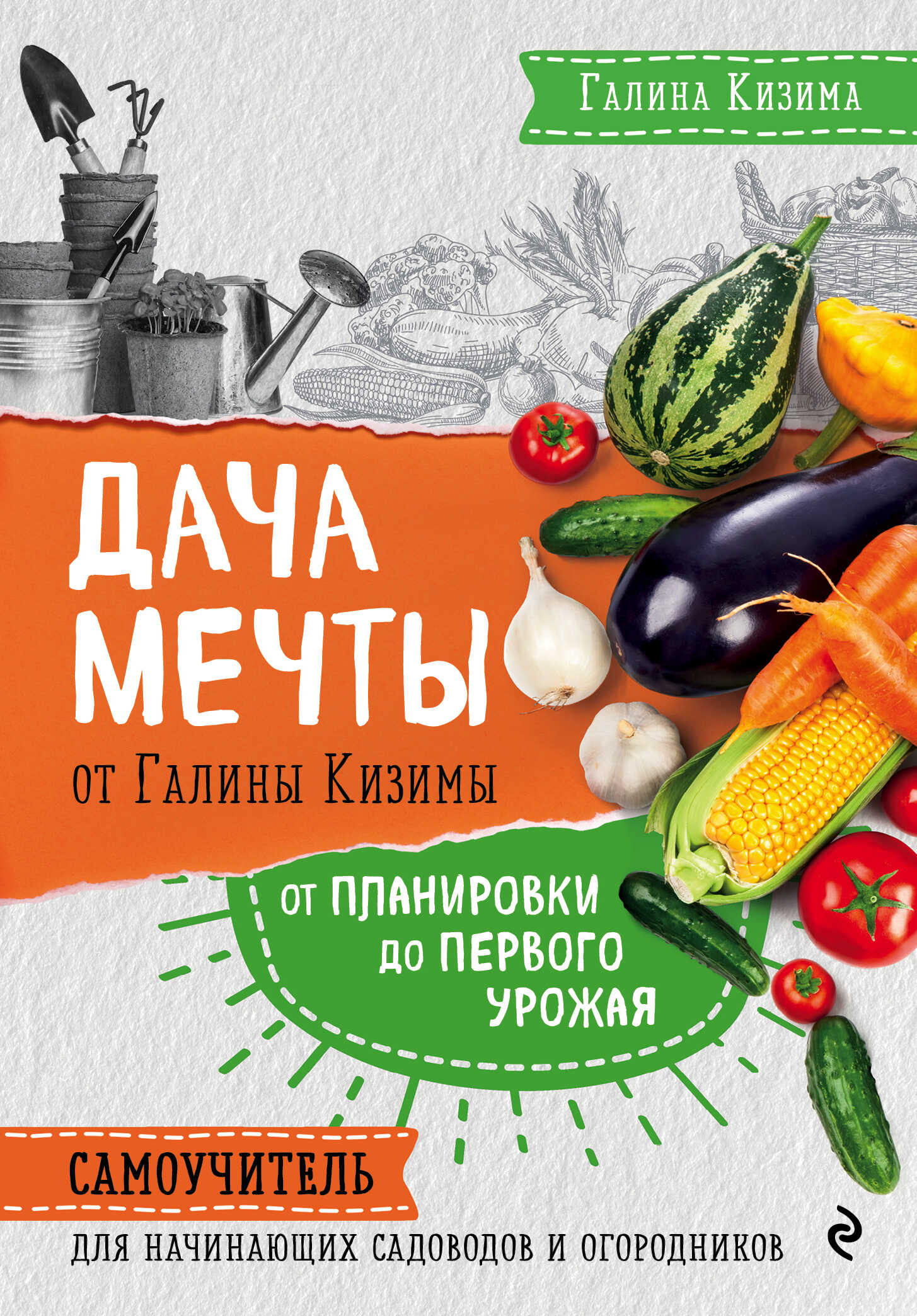 Дача мечты от Галины Кизимы. От планировки до первого урожая. Самоучитель для начинающих садоводов и огородников - Галина Александровна Кизима