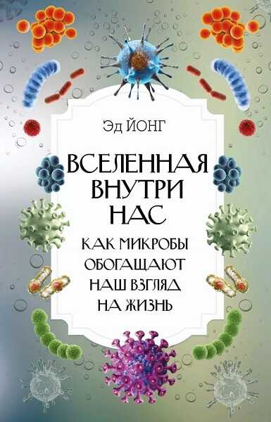 Вселенная внутри нас. Как микробы обогащают наш взгляд на жизнь - Эд Йонг