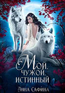 Мой. Чужой. Истинный - Анна Сафина