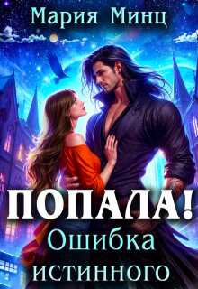 Попала! Ошибка истинного - Мария Минц